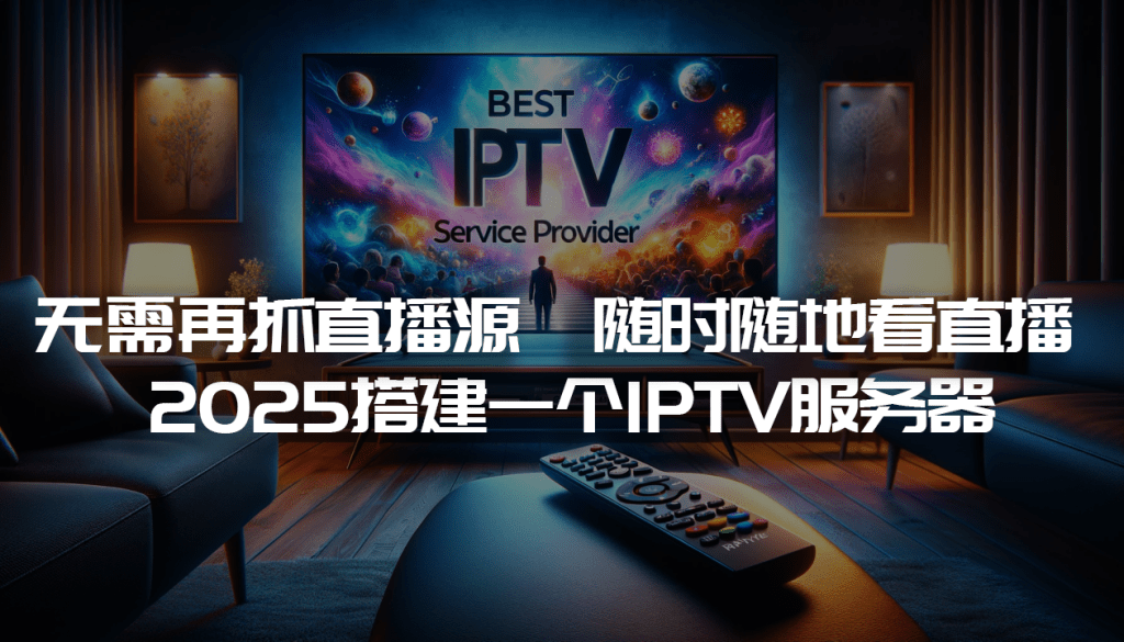 2025搭建一个IPTV服务器，无需再抓直播源，随时随地看直播-VUM星球